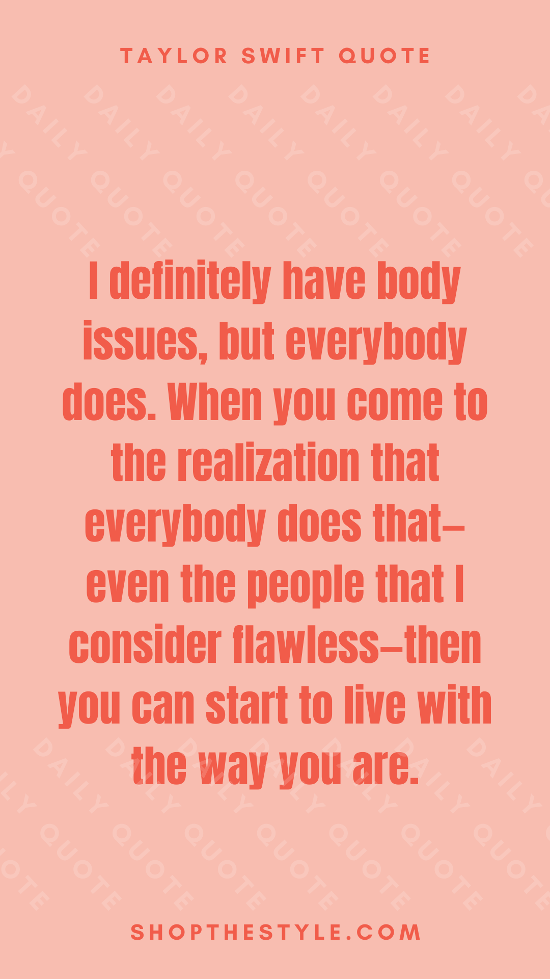 I definitely have body issues, but everybody does. When you come to the realization that everybody does that—even the people that I consider flawless—then you can start to live with the way you are.